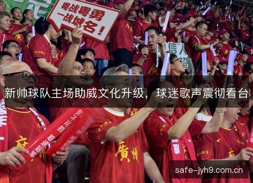 新帅球队主场助威文化升级，球迷歌声震彻看台
