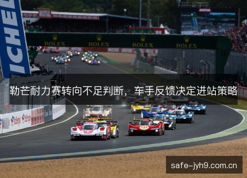 勒芒耐力赛转向不足判断，车手反馈决定进站策略